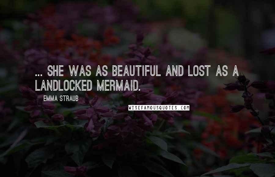 Emma Straub Quotes: ... She was as beautiful and lost as a landlocked mermaid.