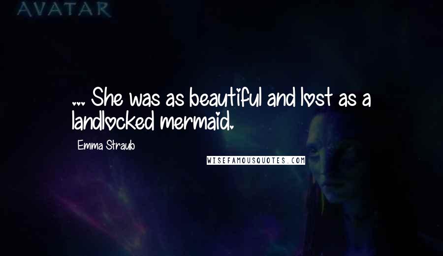 Emma Straub Quotes: ... She was as beautiful and lost as a landlocked mermaid.