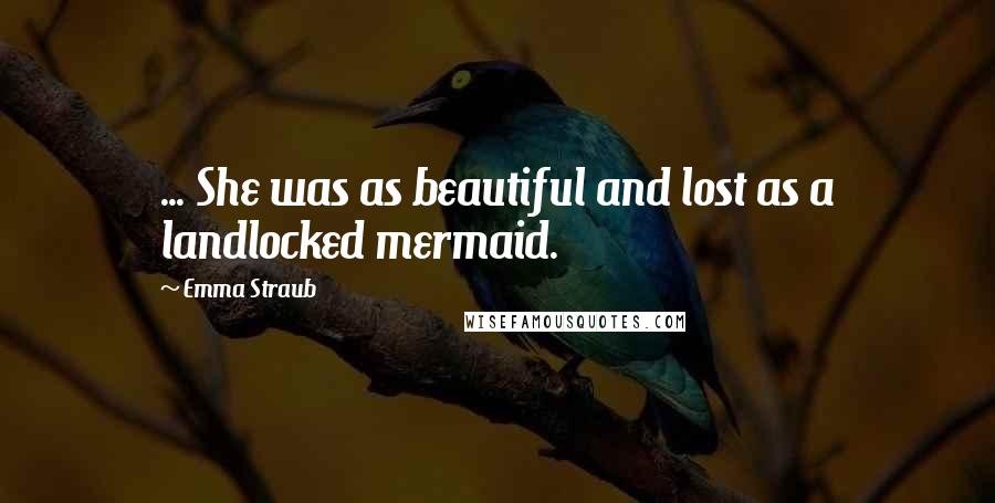 Emma Straub Quotes: ... She was as beautiful and lost as a landlocked mermaid.