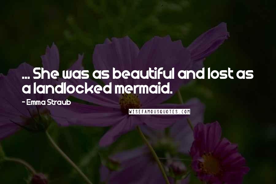 Emma Straub Quotes: ... She was as beautiful and lost as a landlocked mermaid.