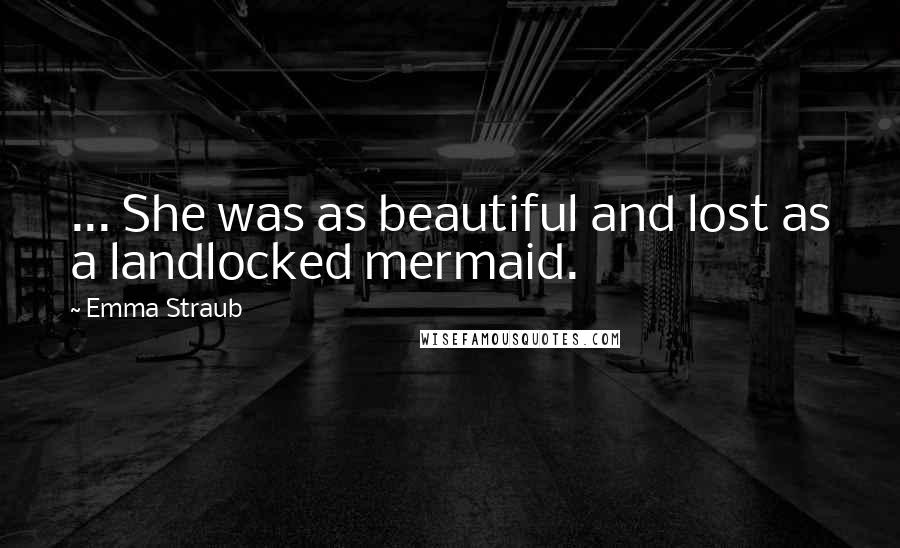 Emma Straub Quotes: ... She was as beautiful and lost as a landlocked mermaid.