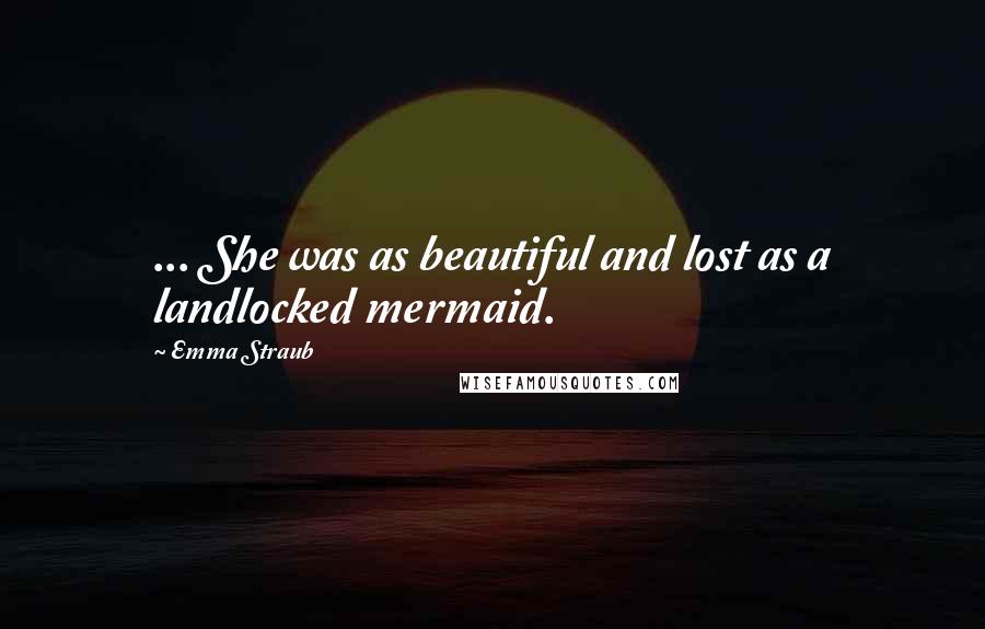 Emma Straub Quotes: ... She was as beautiful and lost as a landlocked mermaid.