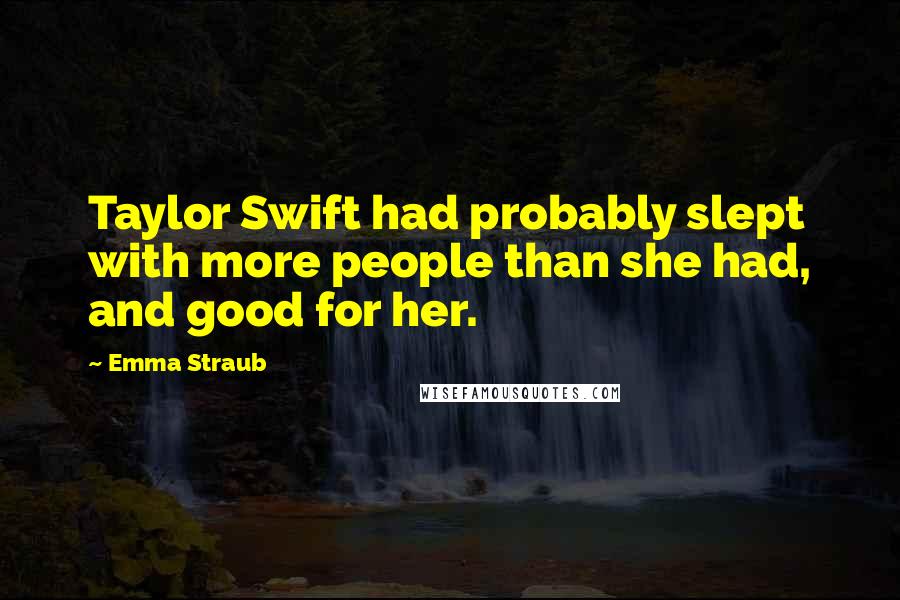 Emma Straub Quotes: Taylor Swift had probably slept with more people than she had, and good for her.