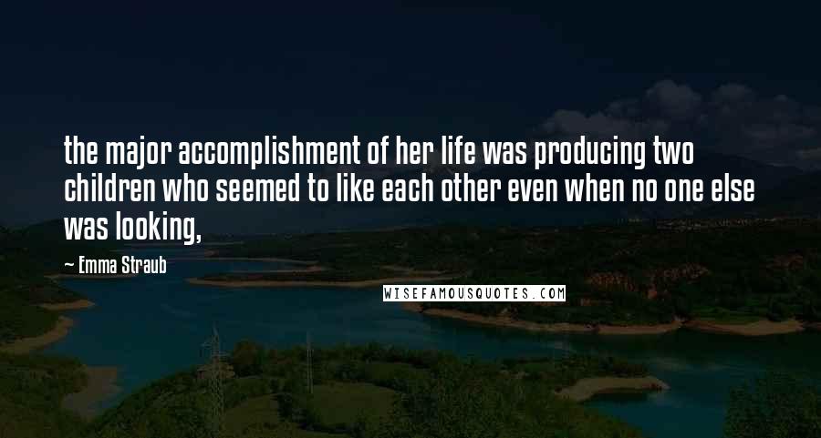 Emma Straub Quotes: the major accomplishment of her life was producing two children who seemed to like each other even when no one else was looking,