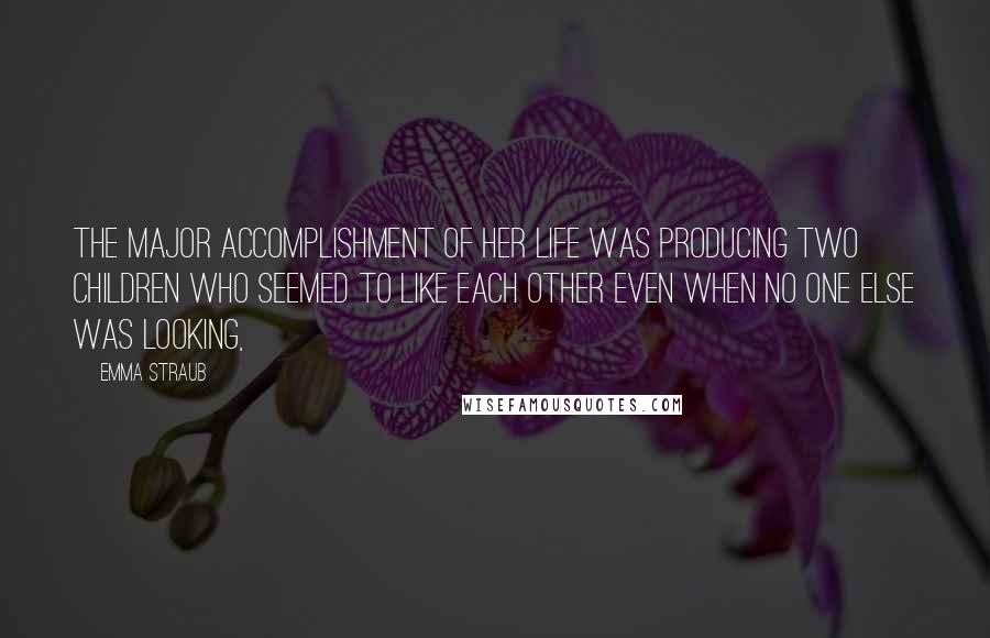 Emma Straub Quotes: the major accomplishment of her life was producing two children who seemed to like each other even when no one else was looking,