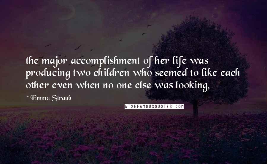 Emma Straub Quotes: the major accomplishment of her life was producing two children who seemed to like each other even when no one else was looking,