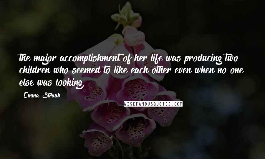 Emma Straub Quotes: the major accomplishment of her life was producing two children who seemed to like each other even when no one else was looking,