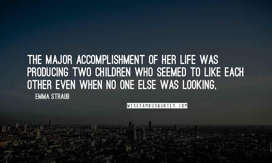 Emma Straub Quotes: the major accomplishment of her life was producing two children who seemed to like each other even when no one else was looking,