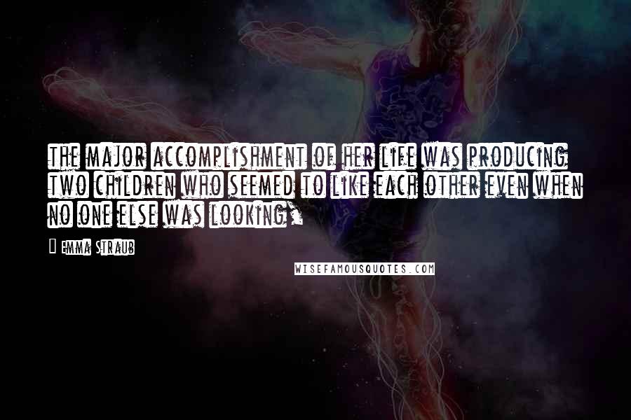 Emma Straub Quotes: the major accomplishment of her life was producing two children who seemed to like each other even when no one else was looking,