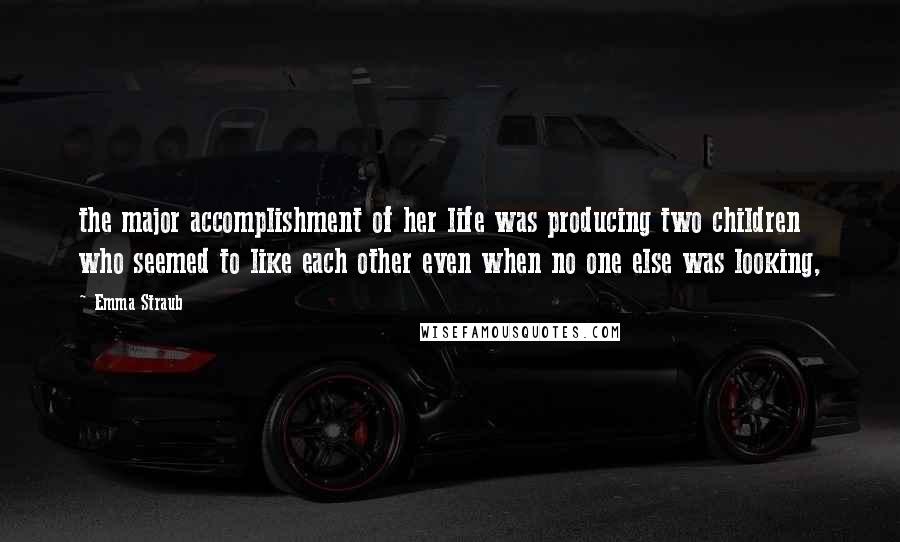 Emma Straub Quotes: the major accomplishment of her life was producing two children who seemed to like each other even when no one else was looking,