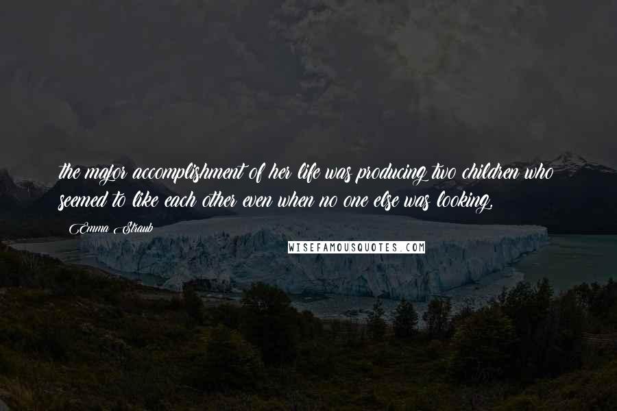 Emma Straub Quotes: the major accomplishment of her life was producing two children who seemed to like each other even when no one else was looking,