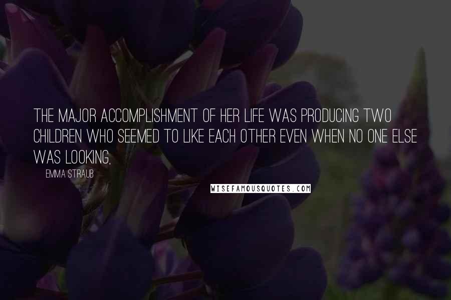 Emma Straub Quotes: the major accomplishment of her life was producing two children who seemed to like each other even when no one else was looking,