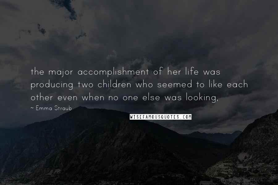 Emma Straub Quotes: the major accomplishment of her life was producing two children who seemed to like each other even when no one else was looking,