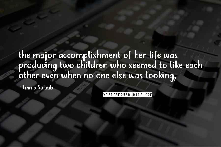 Emma Straub Quotes: the major accomplishment of her life was producing two children who seemed to like each other even when no one else was looking,