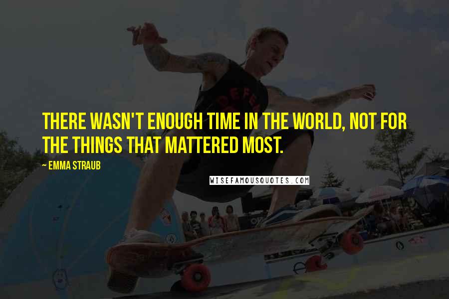 Emma Straub Quotes: There wasn't enough time in the world, not for the things that mattered most.