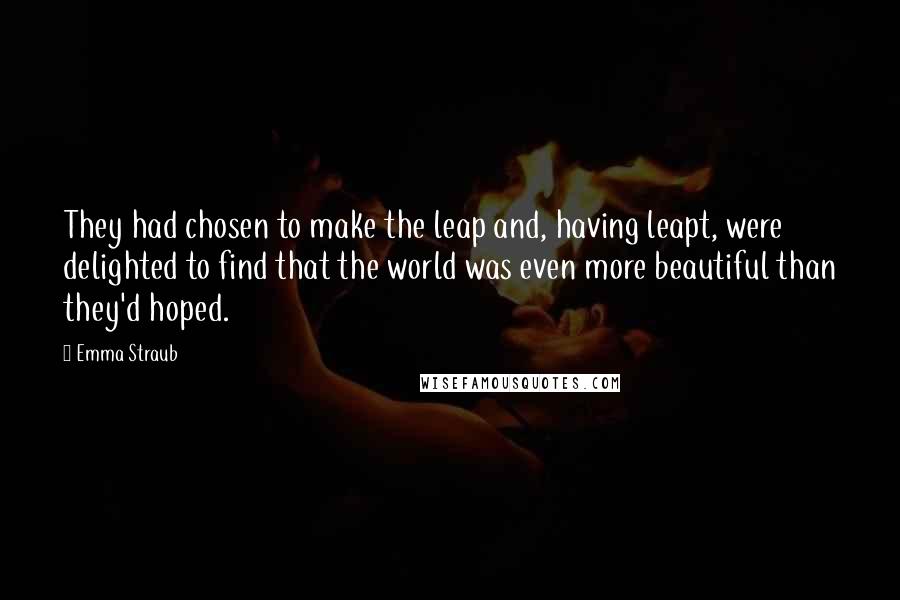 Emma Straub Quotes: They had chosen to make the leap and, having leapt, were delighted to find that the world was even more beautiful than they'd hoped.