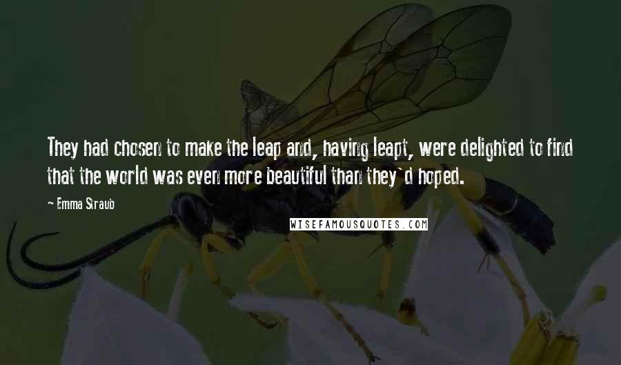 Emma Straub Quotes: They had chosen to make the leap and, having leapt, were delighted to find that the world was even more beautiful than they'd hoped.