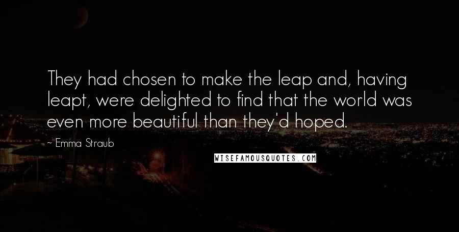 Emma Straub Quotes: They had chosen to make the leap and, having leapt, were delighted to find that the world was even more beautiful than they'd hoped.