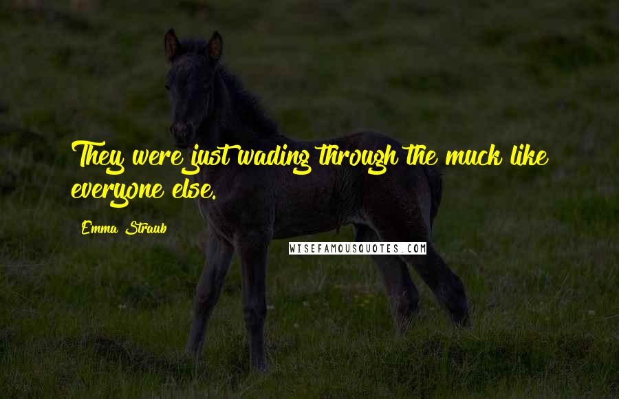 Emma Straub Quotes: They were just wading through the muck like everyone else.