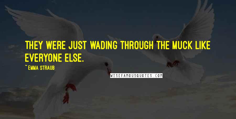 Emma Straub Quotes: They were just wading through the muck like everyone else.