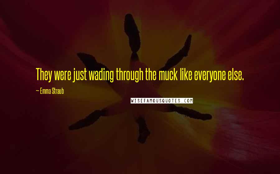 Emma Straub Quotes: They were just wading through the muck like everyone else.