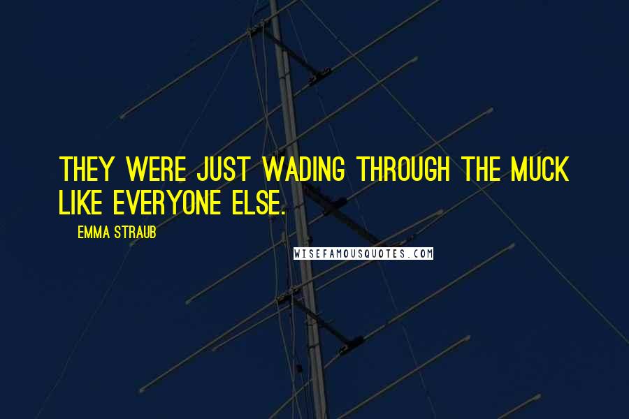 Emma Straub Quotes: They were just wading through the muck like everyone else.