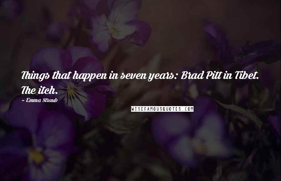 Emma Straub Quotes: Things that happen in seven years: Brad Pitt in Tibet. The itch.