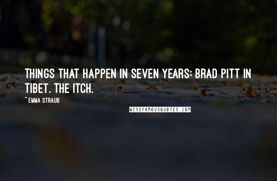 Emma Straub Quotes: Things that happen in seven years: Brad Pitt in Tibet. The itch.