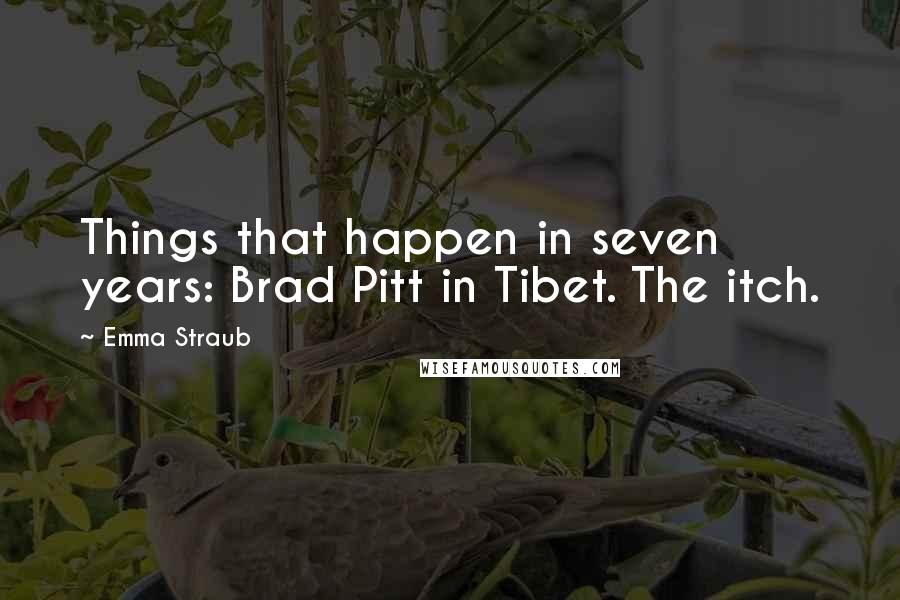 Emma Straub Quotes: Things that happen in seven years: Brad Pitt in Tibet. The itch.