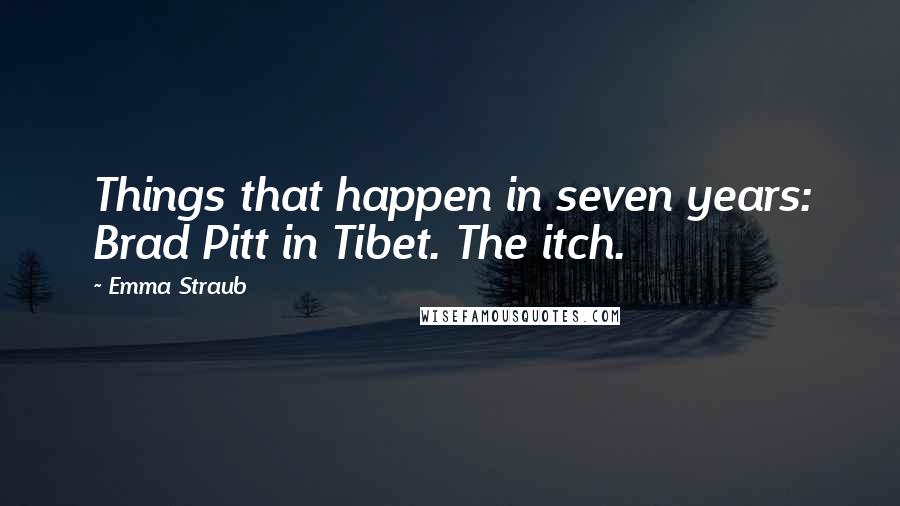 Emma Straub Quotes: Things that happen in seven years: Brad Pitt in Tibet. The itch.