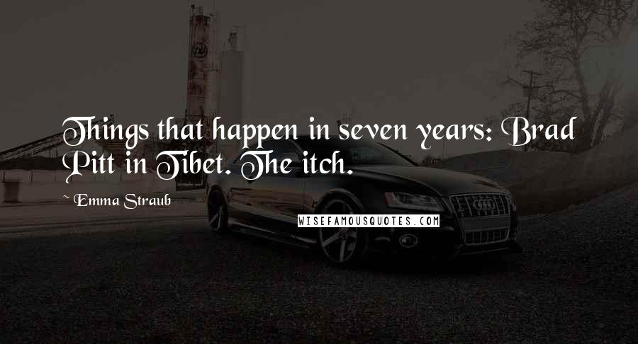 Emma Straub Quotes: Things that happen in seven years: Brad Pitt in Tibet. The itch.