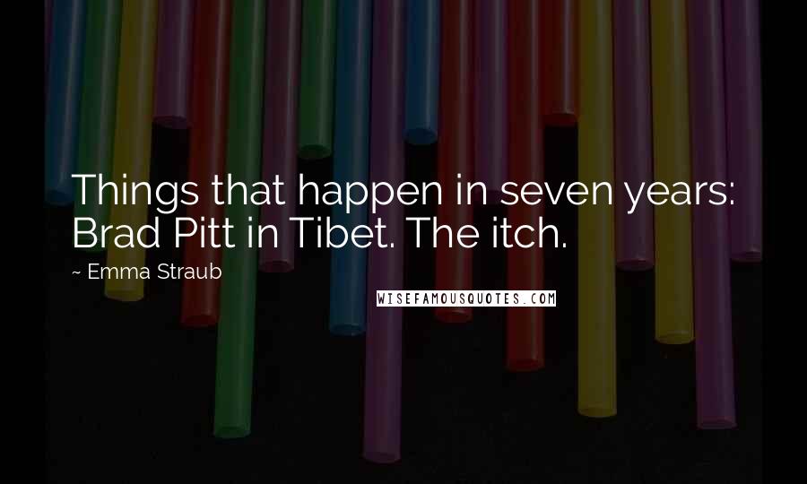 Emma Straub Quotes: Things that happen in seven years: Brad Pitt in Tibet. The itch.