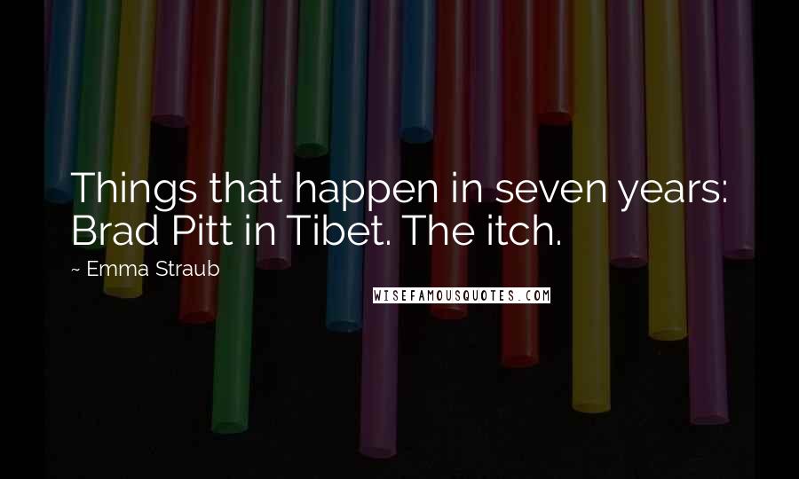 Emma Straub Quotes: Things that happen in seven years: Brad Pitt in Tibet. The itch.