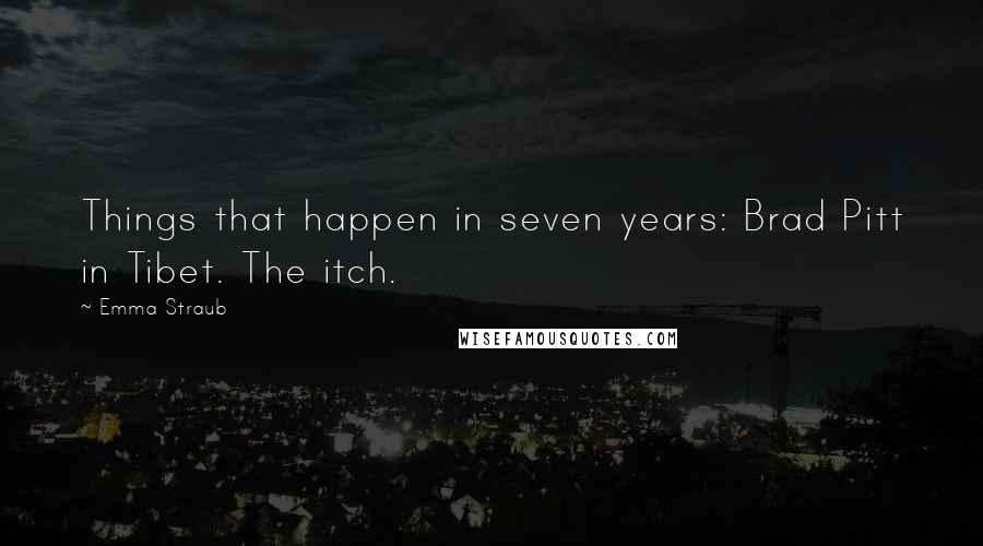 Emma Straub Quotes: Things that happen in seven years: Brad Pitt in Tibet. The itch.