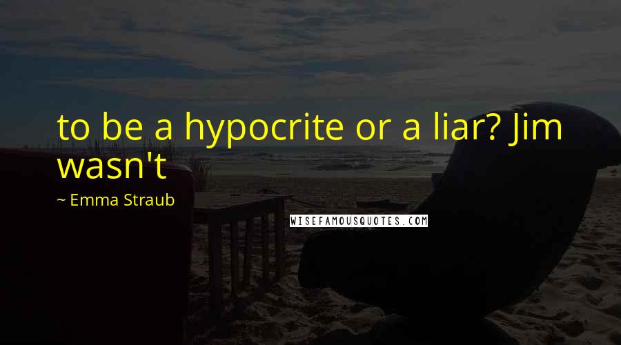 Emma Straub Quotes: to be a hypocrite or a liar? Jim wasn't