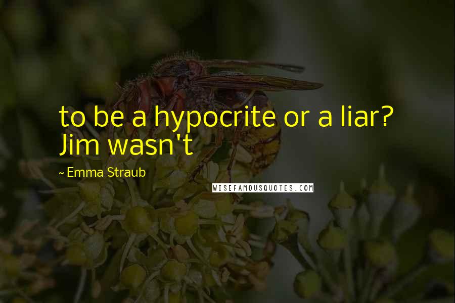Emma Straub Quotes: to be a hypocrite or a liar? Jim wasn't