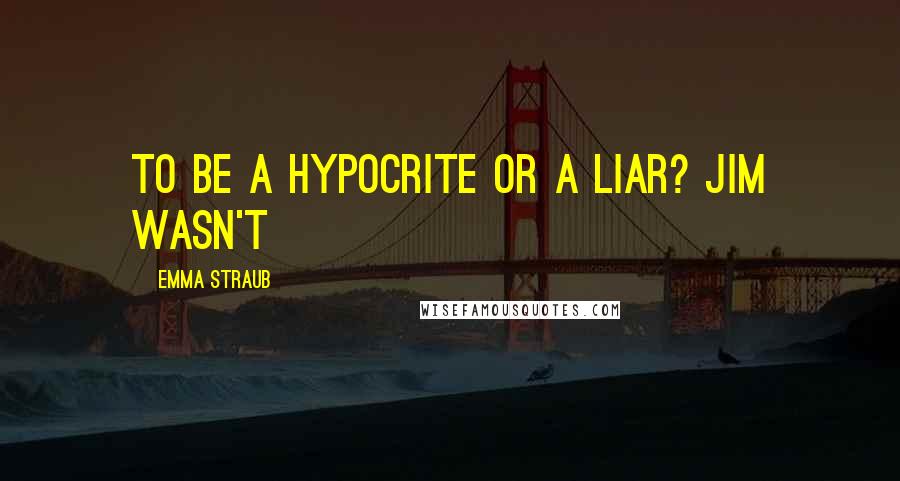 Emma Straub Quotes: to be a hypocrite or a liar? Jim wasn't