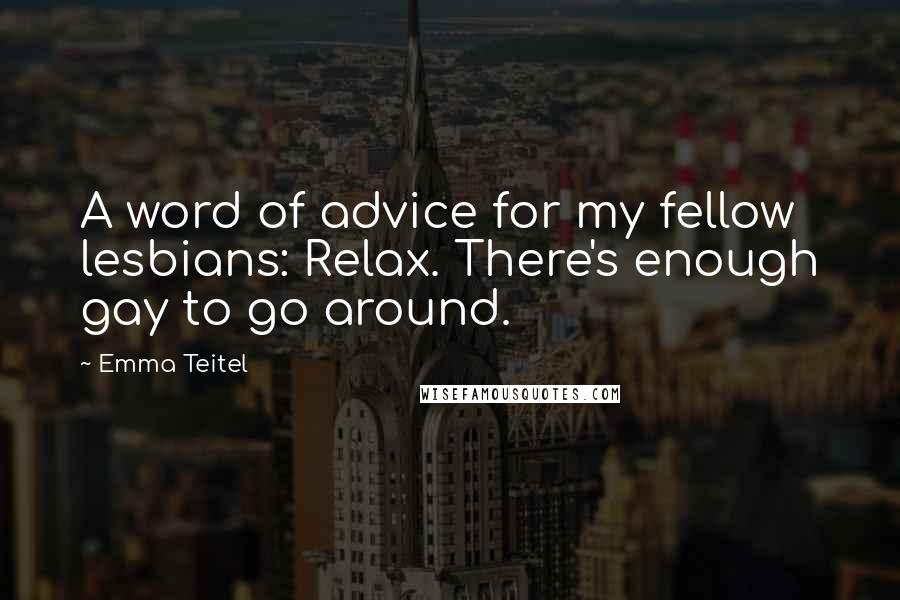 Emma Teitel Quotes: A word of advice for my fellow lesbians: Relax. There's enough gay to go around.
