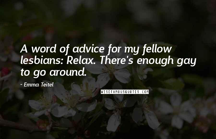 Emma Teitel Quotes: A word of advice for my fellow lesbians: Relax. There's enough gay to go around.