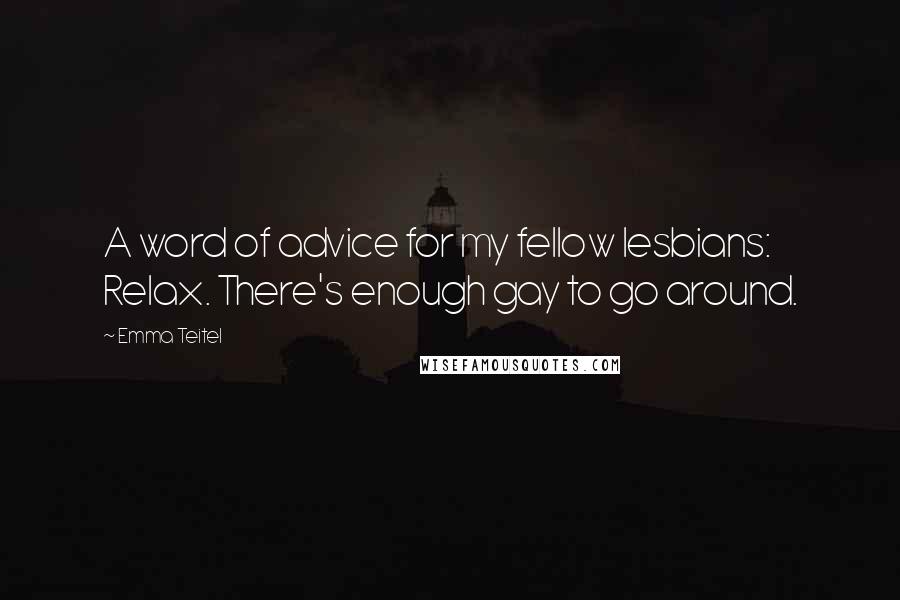 Emma Teitel Quotes: A word of advice for my fellow lesbians: Relax. There's enough gay to go around.