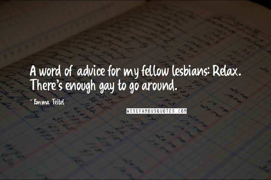 Emma Teitel Quotes: A word of advice for my fellow lesbians: Relax. There's enough gay to go around.