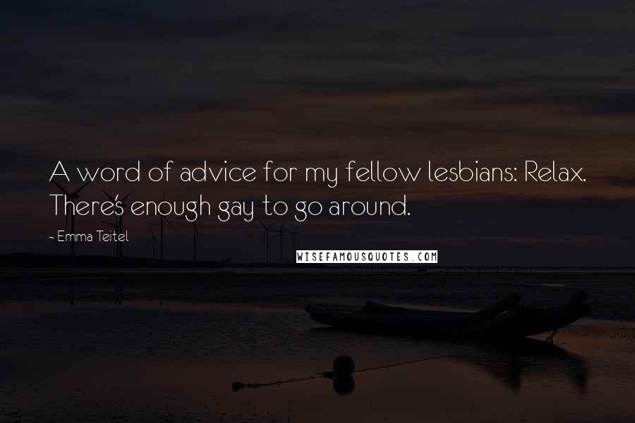 Emma Teitel Quotes: A word of advice for my fellow lesbians: Relax. There's enough gay to go around.