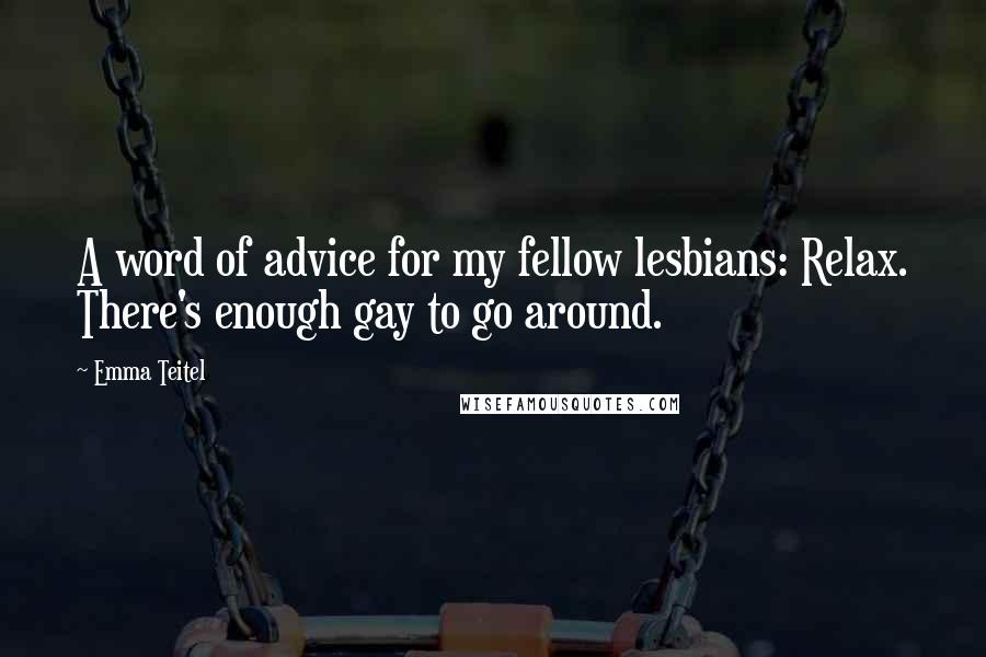 Emma Teitel Quotes: A word of advice for my fellow lesbians: Relax. There's enough gay to go around.