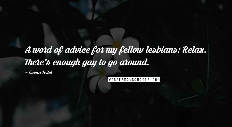 Emma Teitel Quotes: A word of advice for my fellow lesbians: Relax. There's enough gay to go around.