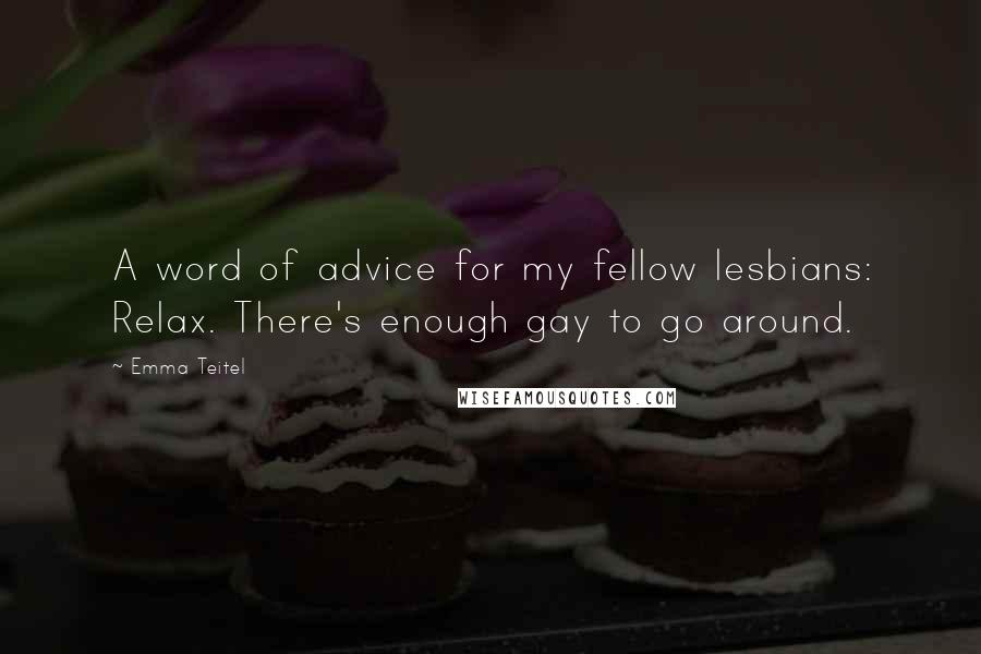 Emma Teitel Quotes: A word of advice for my fellow lesbians: Relax. There's enough gay to go around.