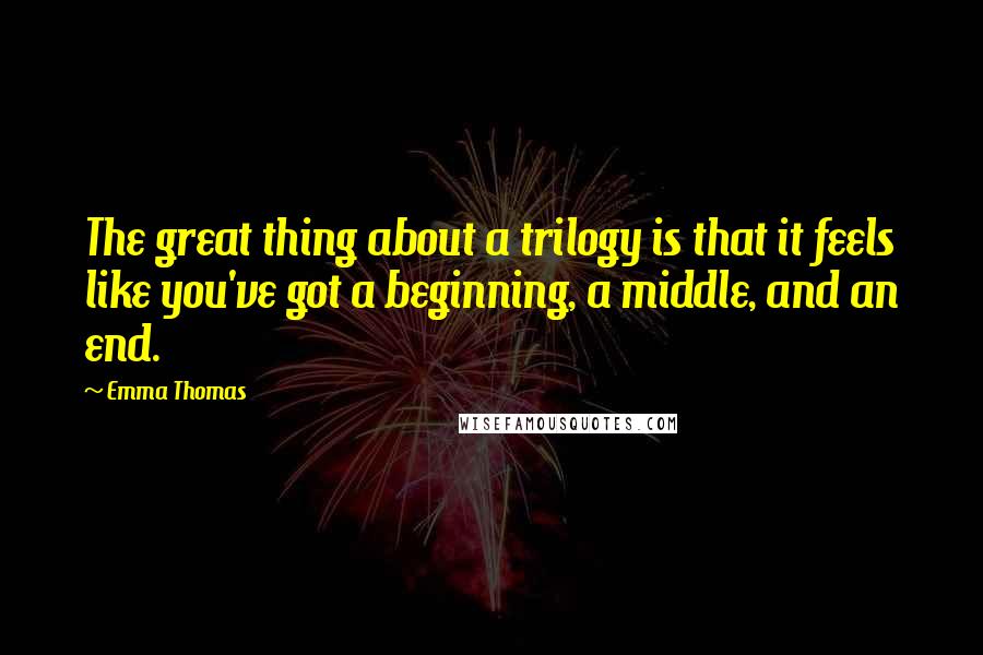 Emma Thomas Quotes: The great thing about a trilogy is that it feels like you've got a beginning, a middle, and an end.
