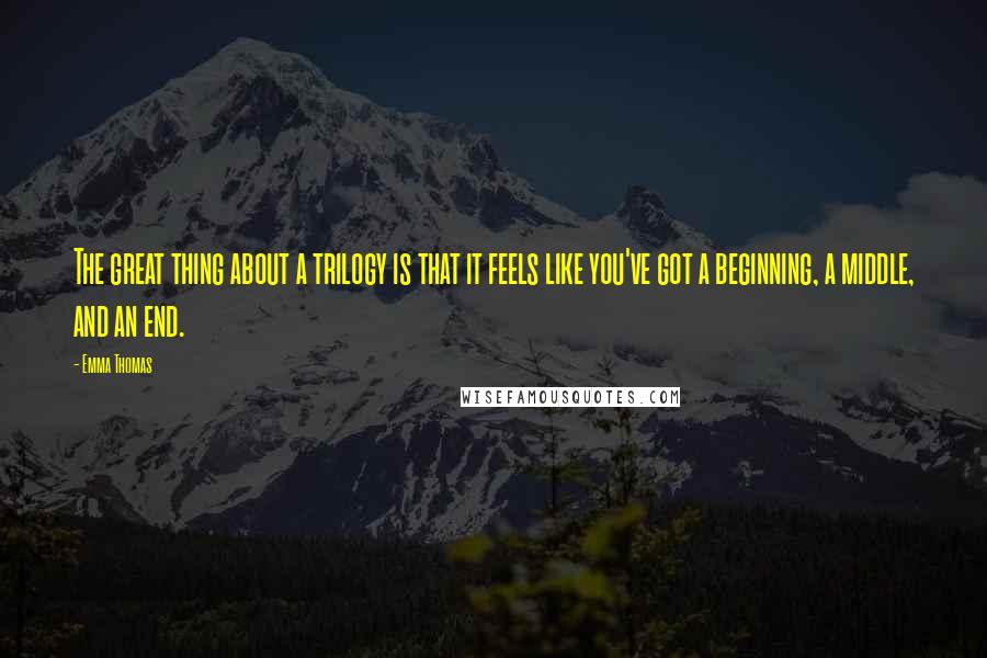 Emma Thomas Quotes: The great thing about a trilogy is that it feels like you've got a beginning, a middle, and an end.