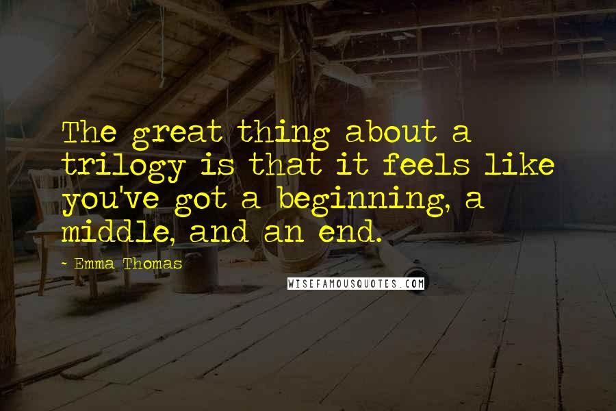 Emma Thomas Quotes: The great thing about a trilogy is that it feels like you've got a beginning, a middle, and an end.