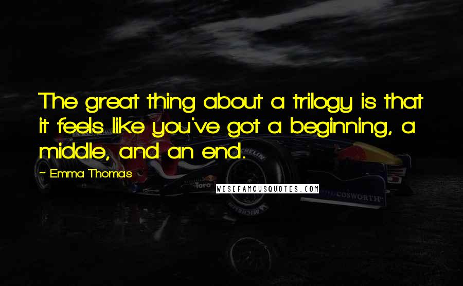 Emma Thomas Quotes: The great thing about a trilogy is that it feels like you've got a beginning, a middle, and an end.