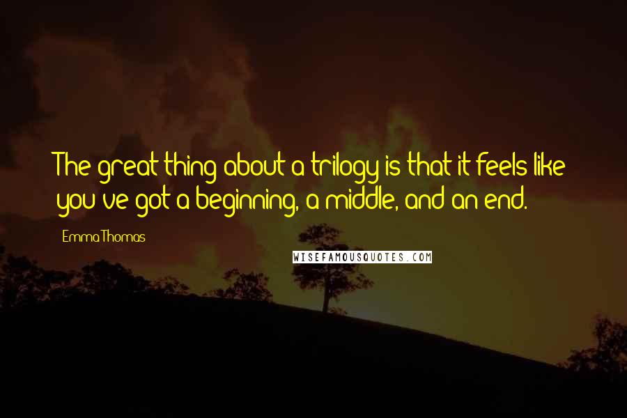 Emma Thomas Quotes: The great thing about a trilogy is that it feels like you've got a beginning, a middle, and an end.